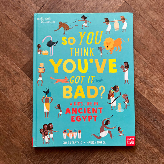 So You Think You've Got it Bad? A kid's lofe in Ancient Egypt - Chae Strathie