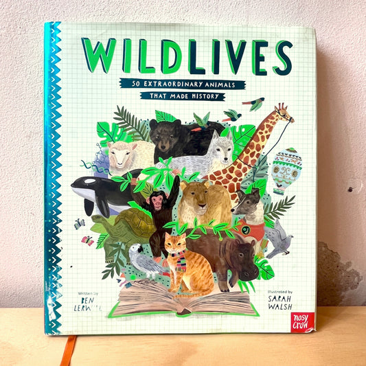 Wild Lives: 50 Extraordinary Animals That Made History – Ben Lerwill, Sarah Walsh